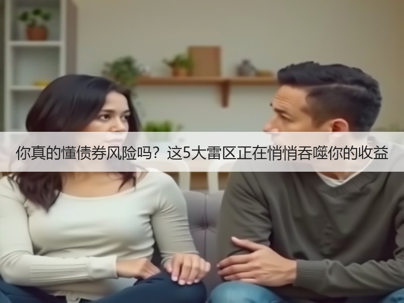 你真的懂债券风险吗？这5大雷区正在悄悄吞噬你的收益