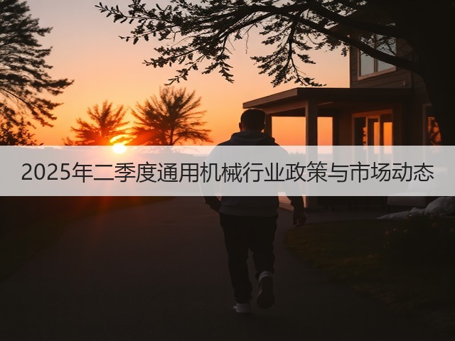 2025年二季度通用机械行业政策与市场动态(图2) 2025年二季度通用机械行业政策与市场动态(图2)