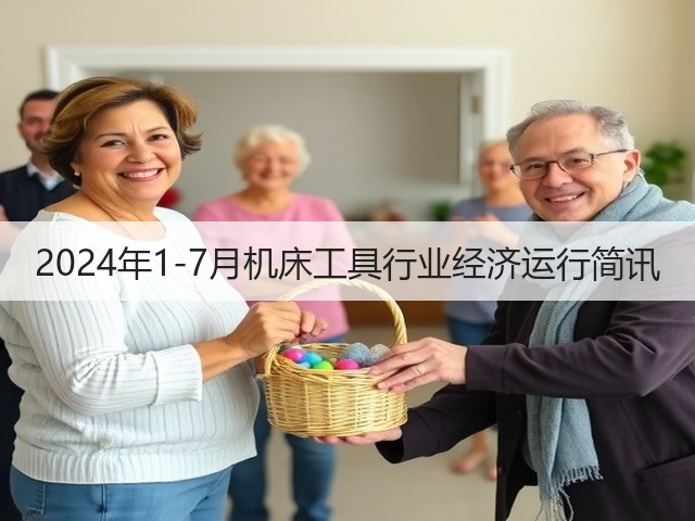 2024年1-7月机床工具行业经济运行简讯(图1) 2024年1-7月机床工具行业经济运行简讯(图1)