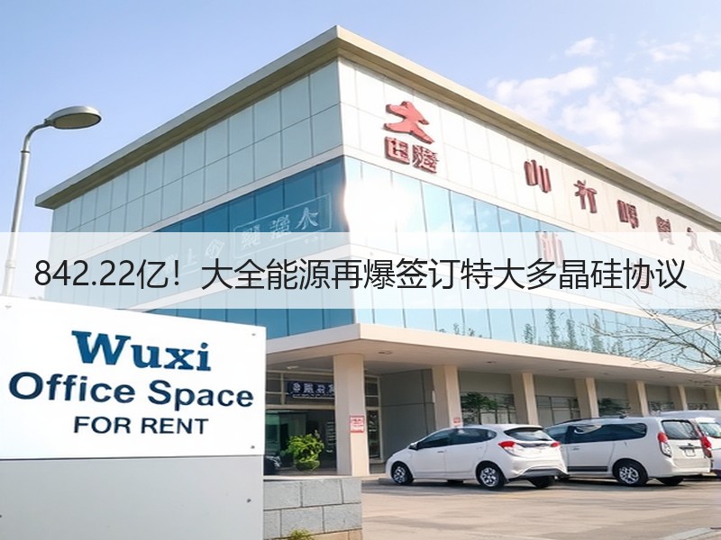 842.22亿！大全能源再爆签订特大多晶硅协议