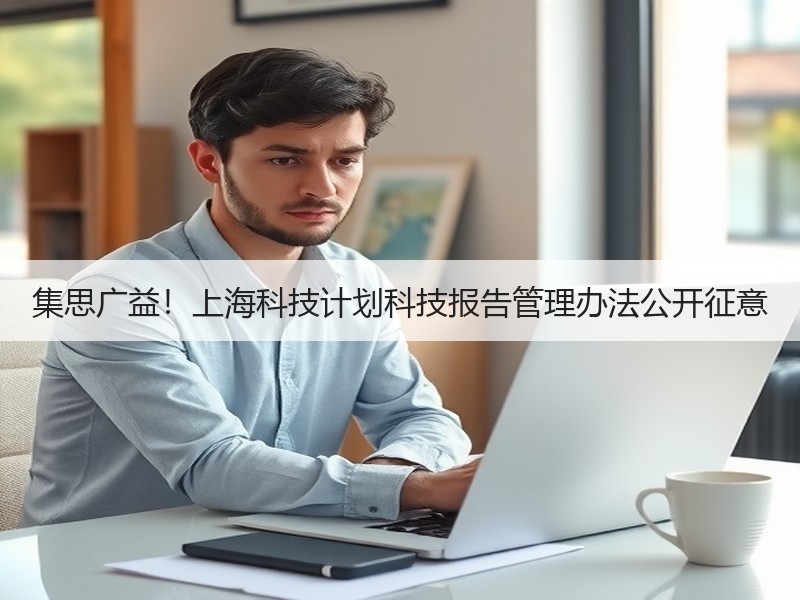集思广益!上海科技计划科技报告管理办法公开征意 集思广益!上海科技计划科技报告管理办法公开征意