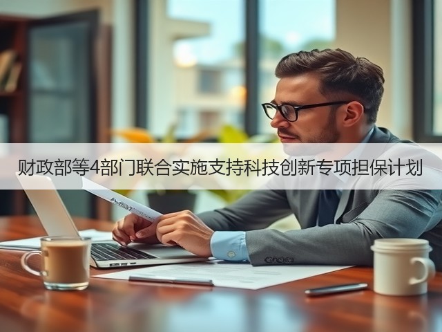 财政部等4部门联合实施支持科技创新专项担保计划(图3) 财政部等4部门联合实施支持科技创新专项担保计划(图3)