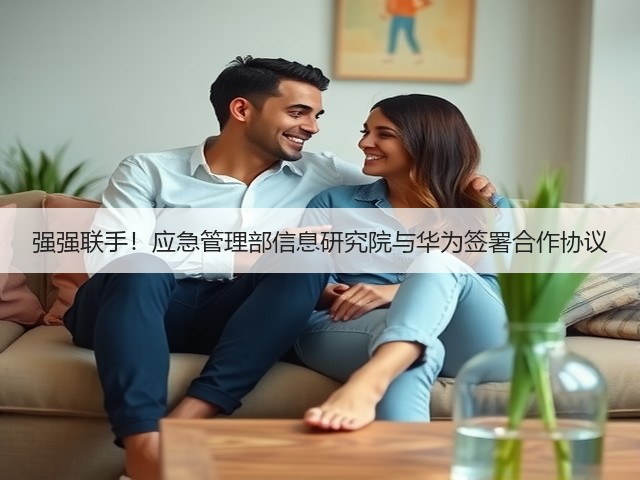 强强联手!应急管理部信息研究院与华为签署合作协议(图1) 强强联手!应急管理部信息研究院与华为签署合作协议(图1)