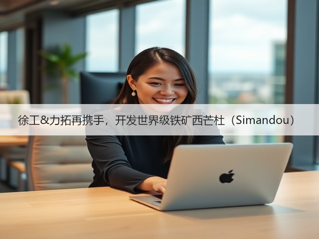 徐工&力拓再携手，开发世界级铁矿西芒杜（Simandou）(图3)