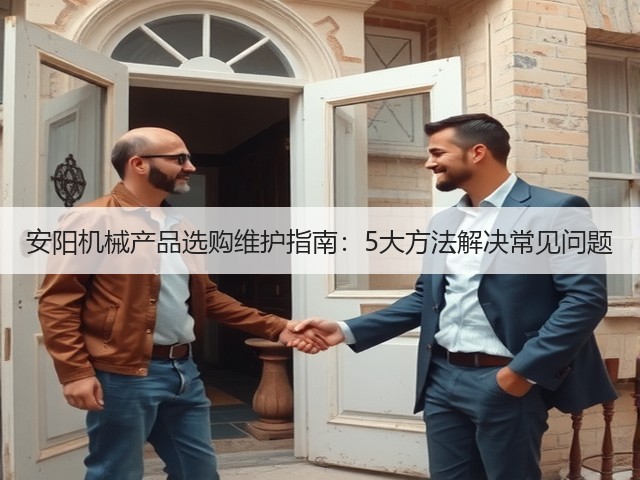 安阳机械产品选购维护指南:5大方法解决常见问题(图3) 安阳机械产品选购维护指南:5大方法解决常见问题(图3)