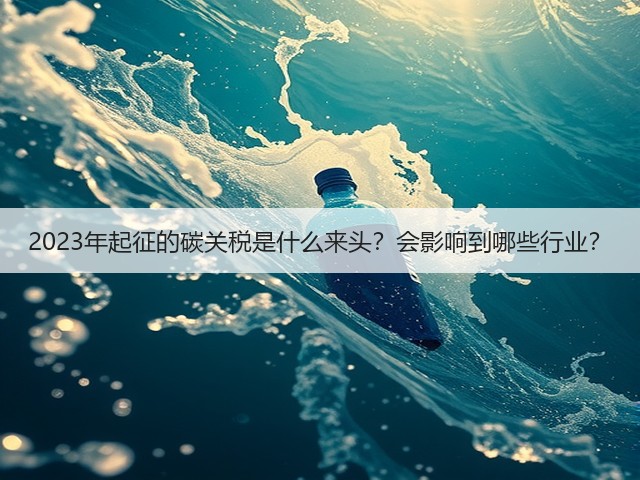 2023年起征的碳关税是什么来头?会影响到哪些行业?(图1) 2023年起征的碳关税是什么来头?会影响到哪些行业?(图1)