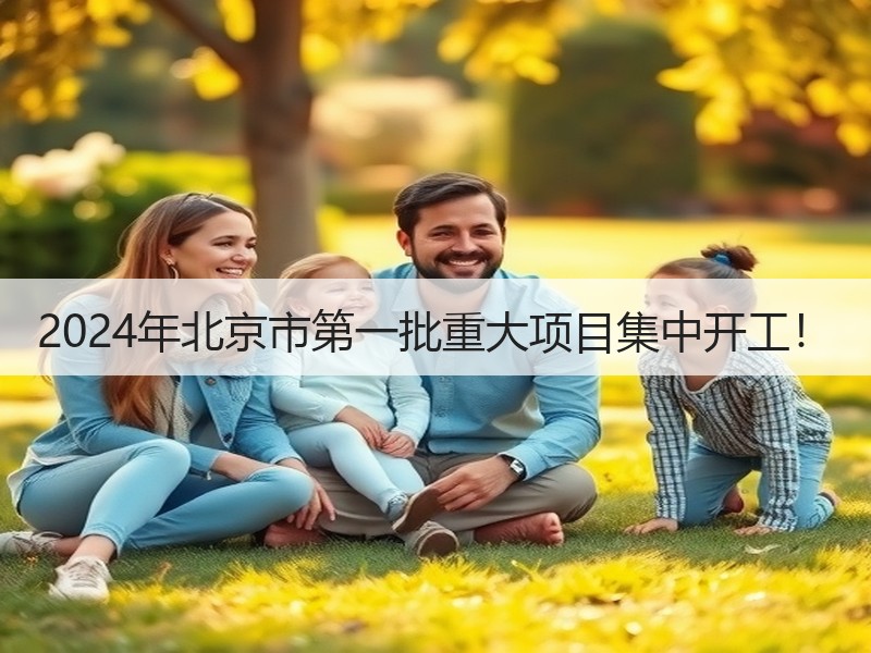2024年北京市第一批重大项目集中开工！