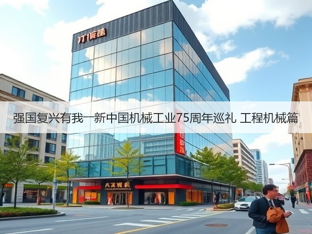 强国复兴有我――新中国机械工业75周年巡礼 工程机械篇(图2) 强国复兴有我――新中国机械工业75周年巡礼 工程机械篇(图2)
