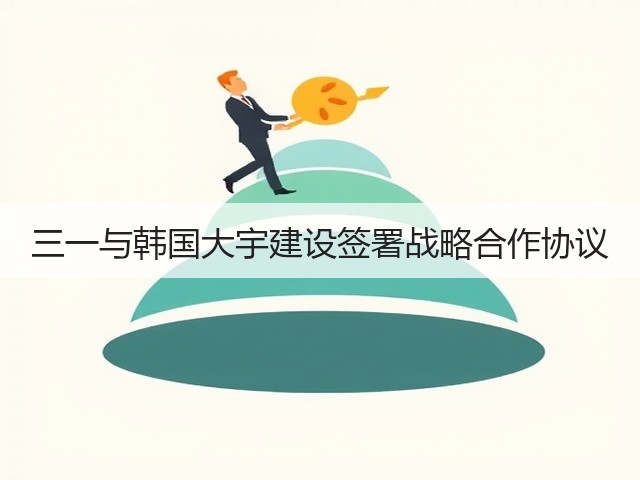 三一与韩国大宇建设签署战略合作协议(图1) 三一与韩国大宇建设签署战略合作协议(图1)