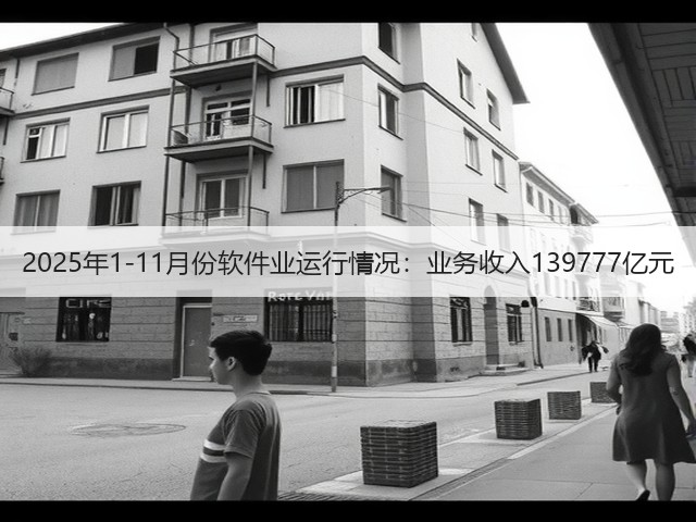 2025年1-11月份软件业运行情况:业务收入139777亿元(图2) 2025年1-11月份软件业运行情况:业务收入139777亿元(图2)