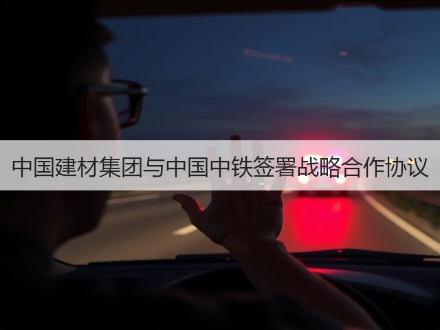 中国建材集团与中国中铁签署战略合作协议(图1) 中国建材集团与中国中铁签署战略合作协议(图1)