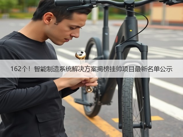 162个！智能制造系统解决方案揭榜挂帅项目最新名单公示(图2)