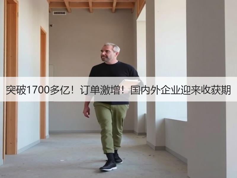 突破1700多亿!订单激增!国内外企业迎来收获期 突破1700多亿!订单激增!国内外企业迎来收获期