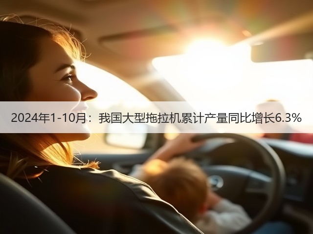2024年1-10月:我国大型拖拉机累计产量同比增长6.3%(图1) 2024年1-10月:我国大型拖拉机累计产量同比增长6.3%(图1)