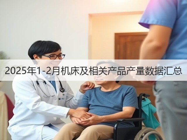 2025年1-2月机床及相关产品产量数据汇总(图1) 2025年1-2月机床及相关产品产量数据汇总(图1)