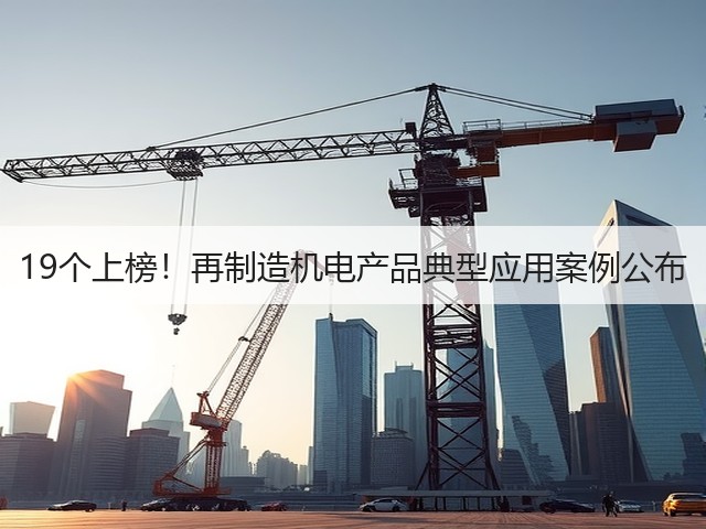 19个上榜!再制造机电产品典型应用案例公布(图2) 19个上榜!再制造机电产品典型应用案例公布(图2)
