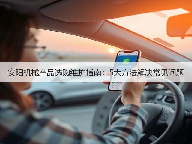 安阳机械产品选购维护指南:5大方法解决常见问题(图2) 安阳机械产品选购维护指南:5大方法解决常见问题(图2)