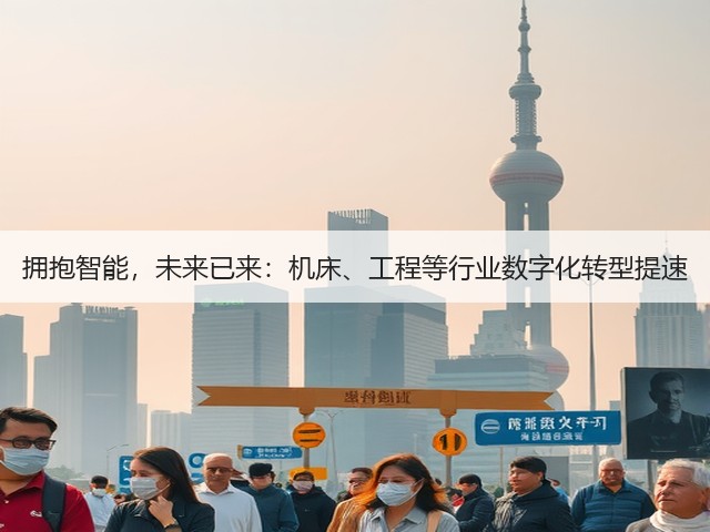 拥抱智能，未来已来：机床、工程等行业数字化转型提速(图1)