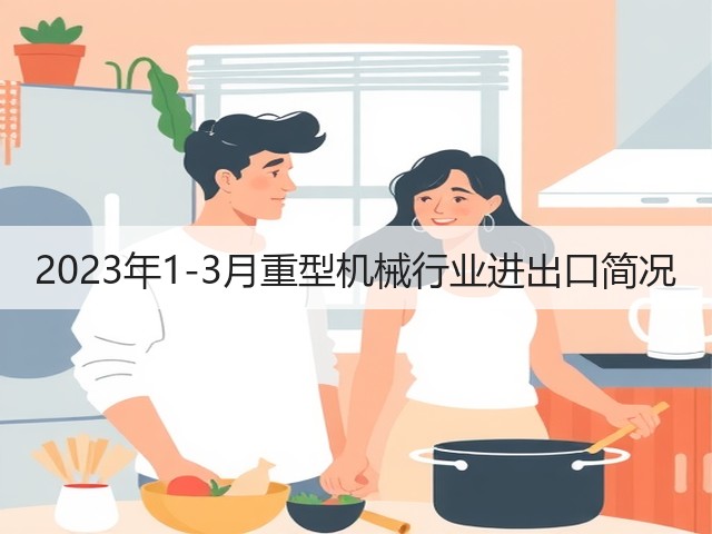 2023年1-3月重型机械行业进出口简况(图3) 2023年1-3月重型机械行业进出口简况(图3)