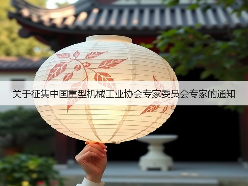关于征集中国重型机械工业协会专家委员会专家的通知 关于征集中国重型机械工业协会专家委员会专家的通知