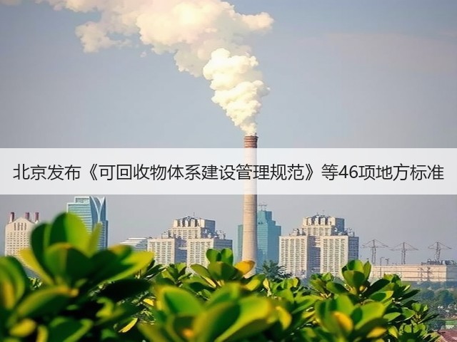 北京发布《可回收物体系建设管理规范》等46项地方标准(图3) 北京发布《可回收物体系建设管理规范》等46项地方标准(图3)
