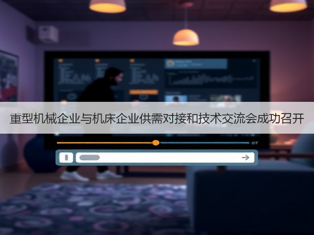 重型机械企业与机床企业供需对接和技术交流会成功召开(图1)