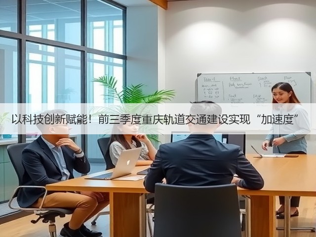 以科技创新赋能!前三季度重庆轨道交通建设实现“加速度”(图2) 以科技创新赋能!前三季度重庆轨道交通建设实现“加速度”(图2)