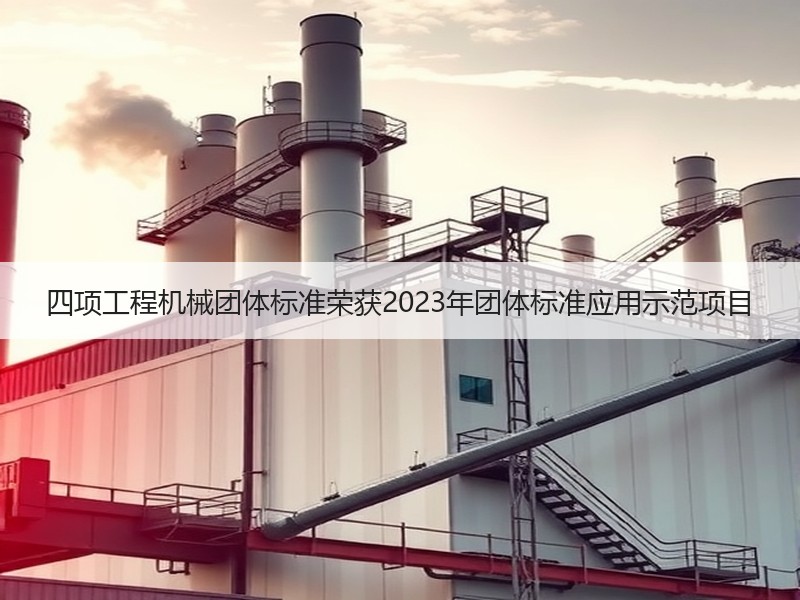 四项工程机械团体标准荣获2023年团体标准应用示范项目