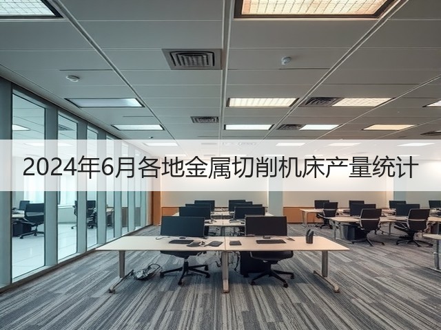 2024年6月各地金属切削机床产量统计(图3) 2024年6月各地金属切削机床产量统计(图3)