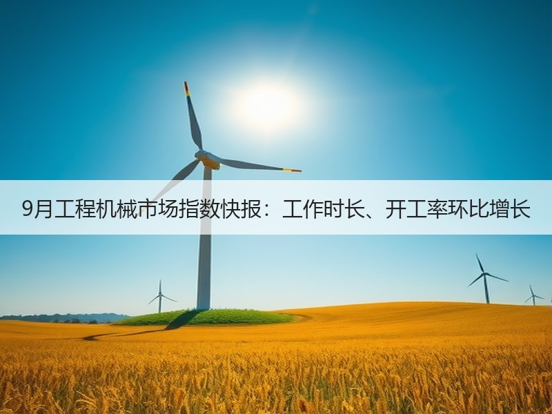 9月工程机械市场指数快报:工作时长、开工率环比增长 9月工程机械市场指数快报:工作时长、开工率环比增长