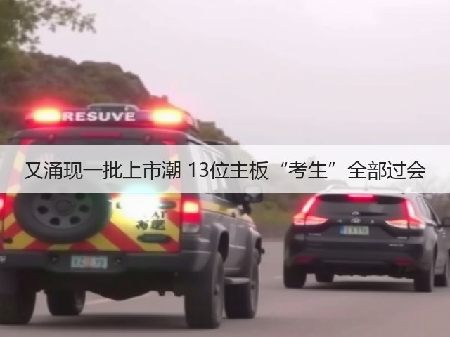 又涌现一批上市潮 13位主板“考生”全部过会(图2) 又涌现一批上市潮 13位主板“考生”全部过会(图2)