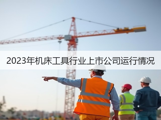 2023年机床工具行业上市公司运行情况(图3) 2023年机床工具行业上市公司运行情况(图3)