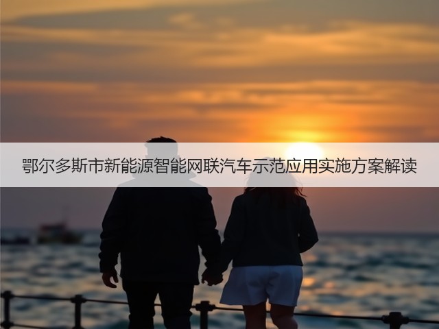鄂尔多斯市新能源智能网联汽车示范应用实施方案解读(图2) 鄂尔多斯市新能源智能网联汽车示范应用实施方案解读(图2)