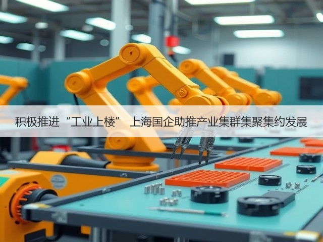 积极推进“工业上楼” 上海国企助推产业集群集聚集约发展(图1) 积极推进“工业上楼” 上海国企助推产业集群集聚集约发展(图1)