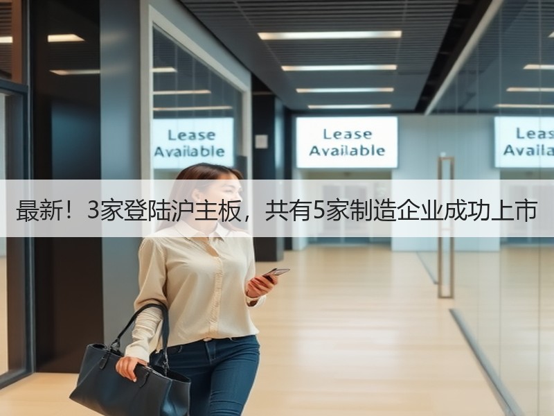 最新!3家登陆沪主板,共有5家制造企业成功上市 最新!3家登陆沪主板,共有5家制造企业成功上市