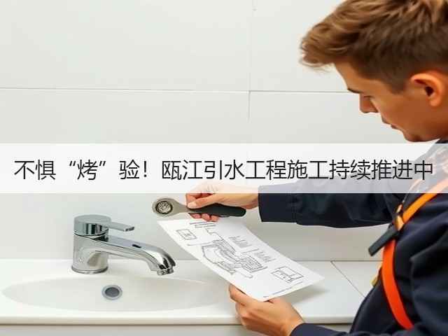 不惧“烤”验!瓯江引水工程施工持续推进中(图2) 不惧“烤”验!瓯江引水工程施工持续推进中(图2)