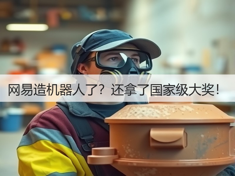 网易造机器人了？还拿了国家级大奖！