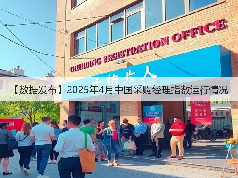 【数据发布】2025年4月中国采购经理指数运行情况