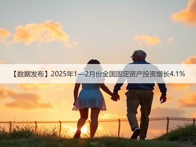 【数据发布】2025年1—2月份全国固定资产投资增长4.1%(图2)