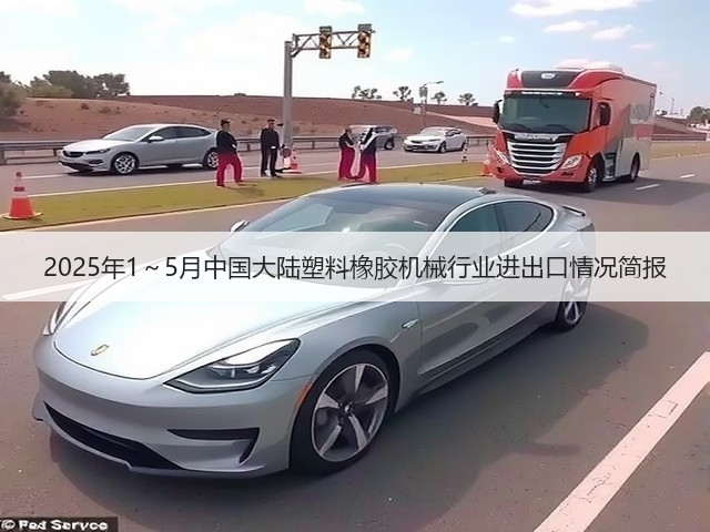 2025年1~5月中国大陆塑料橡胶机械行业进出口情况简报(图1) 2025年1~5月中国大陆塑料橡胶机械行业进出口情况简报(图1)