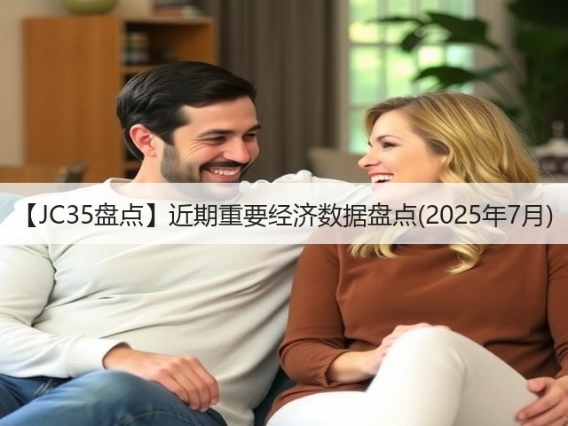 【JC35盘点】近期重要经济数据盘点(2025年7月)(图2) 【JC35盘点】近期重要经济数据盘点(2025年7月)(图2)