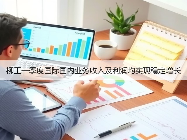 柳工一季度国际国内业务收入及利润均实现稳定增长(图2) 柳工一季度国际国内业务收入及利润均实现稳定增长(图2)