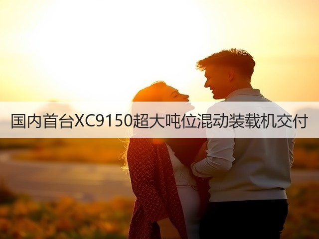 国内首台XC9150超大吨位混动装载机交付(图3) 国内首台XC9150超大吨位混动装载机交付(图3)