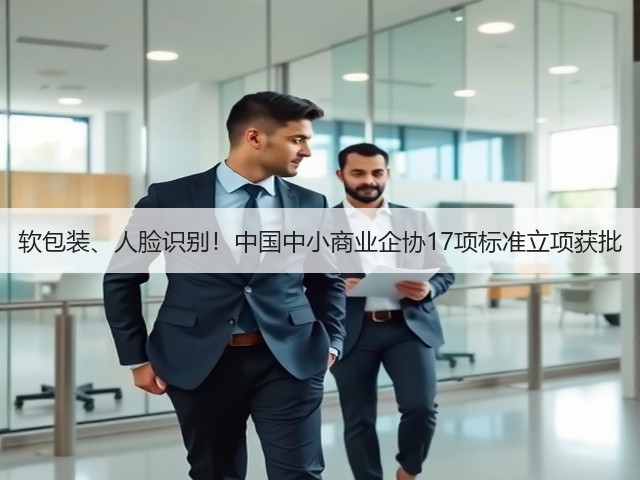 软包装、人脸识别！中国中小商业企协17项标准立项获批(图1)