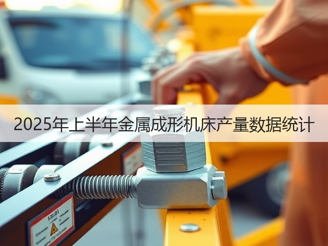 2025年上半年金属成形机床产量数据统计(图1) 2025年上半年金属成形机床产量数据统计(图1)