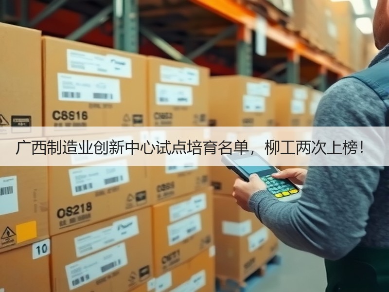 广西制造业创新中心试点培育名单，柳工两次上榜！
