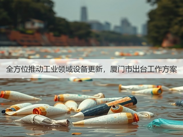 全方位推动工业领域设备更新,厦门市出台工作方案(图3) 全方位推动工业领域设备更新,厦门市出台工作方案(图3)