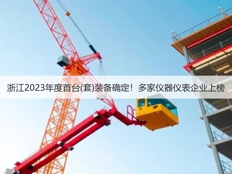 浙江2023年度首台(套)装备确定！多家仪器仪表企业上榜