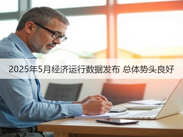 2025年5月经济运行数据发布 总体势头良好(图3) 2025年5月经济运行数据发布 总体势头良好(图3)