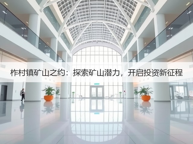 柞村镇矿山之约:探索矿山潜力,开启投资新征程(图3) 柞村镇矿山之约:探索矿山潜力,开启投资新征程(图3)